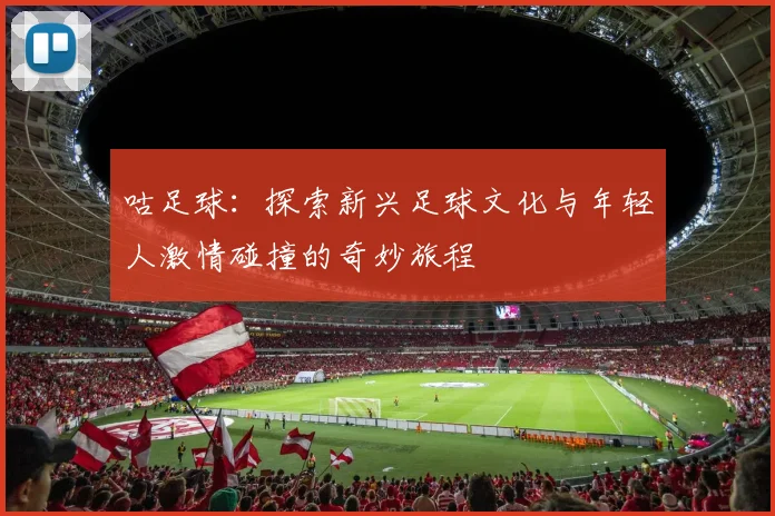 咕足球：探索新兴足球文化与年轻人激情碰撞的奇妙旅程