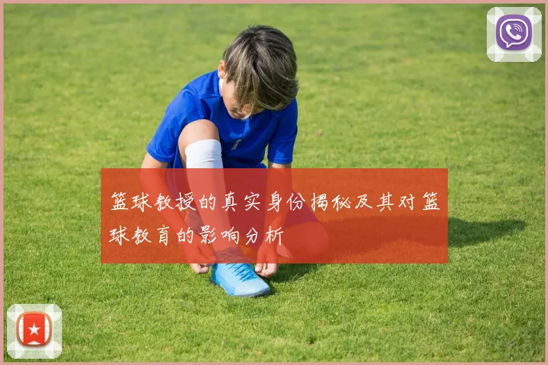 篮球教授的真实身份揭秘及其对篮球教育的影响分析
