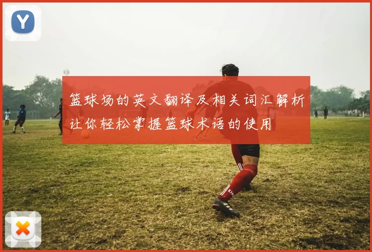 篮球场的英文翻译及相关词汇解析让你轻松掌握篮球术语的使用
