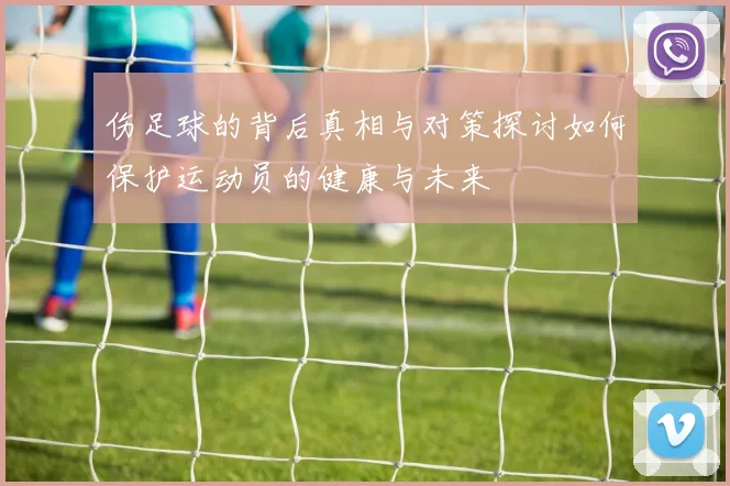 伤足球的背后真相与对策探讨如何保护运动员的健康与未来
