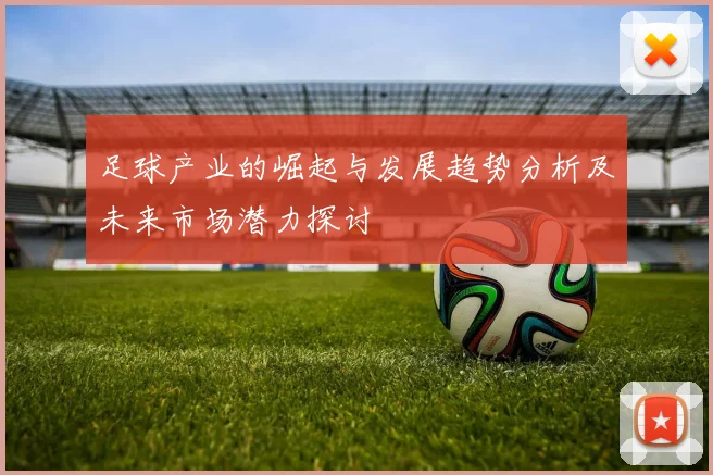 足球产业的崛起与发展趋势分析及未来市场潜力探讨