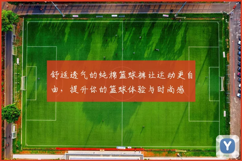 舒适透气的纯棉篮球裤让运动更自由，提升你的篮球体验与时尚感