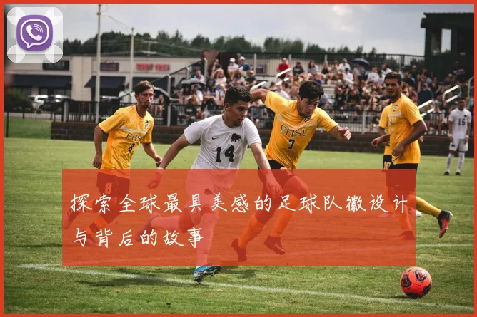 探索全球最具美感的足球队徽设计与背后的故事