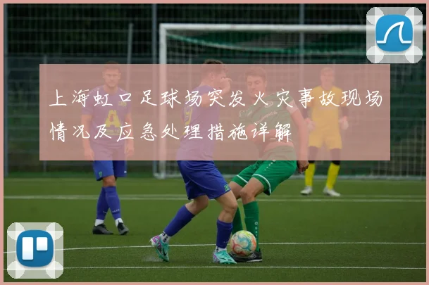 上海虹口足球场突发火灾事故现场情况及应急处理措施详解