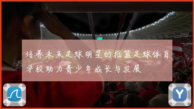 培养未来足球明星的摇篮足球体育学校助力青少年成长与发展