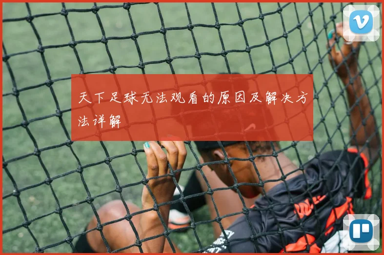 天下足球无法观看的原因及解决方法详解