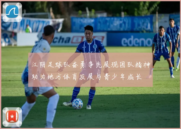 江阴足球队奋勇争先展现团队精神助力地方体育发展与青少年成长