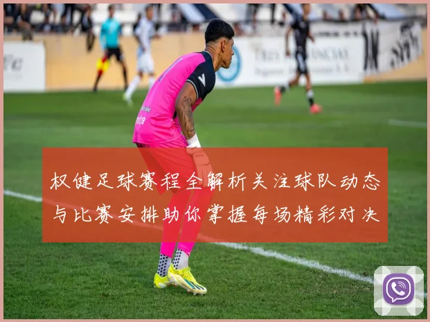 权健足球赛程全解析关注球队动态与比赛安排助你掌握每场精彩对决