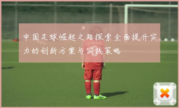 中国足球崛起之路探索全面提升实力的创新方案与实践策略