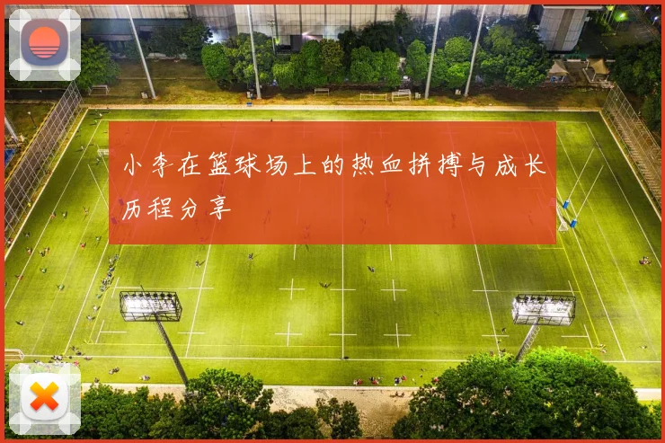 小李在篮球场上的热血拼搏与成长历程分享